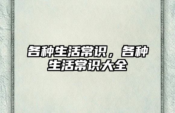 各种生活常识，各种生活常识大全