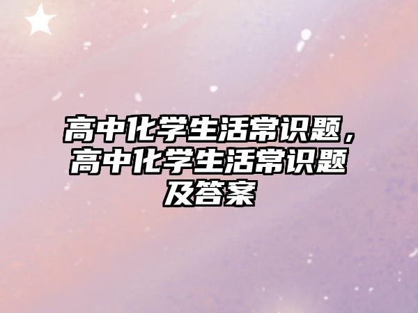 高中化学生活常识题，高中化学生活常识题及答案