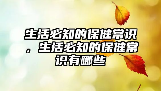 生活必知的保健常识，生活必知的保健常识有哪些