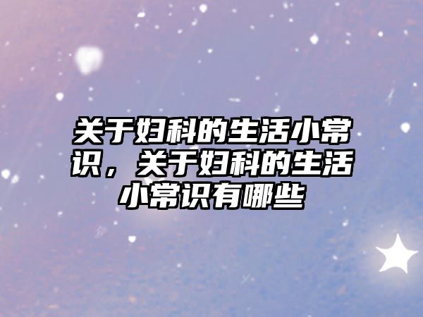 关于妇科的生活小常识，关于妇科的生活小常识有哪些