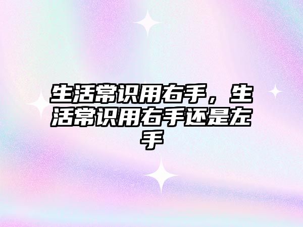 生活常识用右手，生活常识用右手还是左手