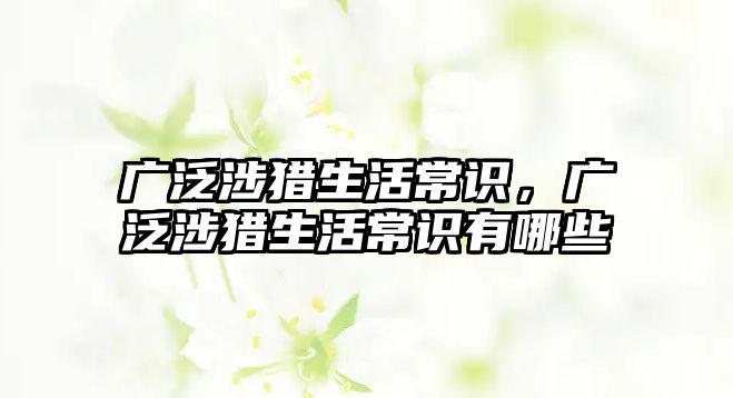 广泛涉猎生活常识，广泛涉猎生活常识有哪些