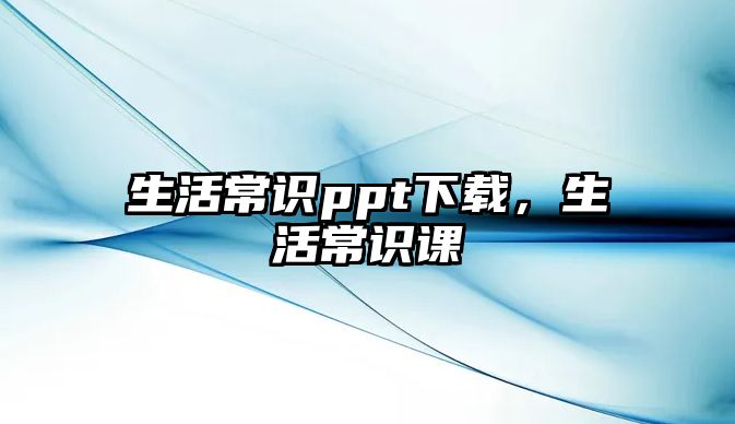 生活常识ppt下载，生活常识课