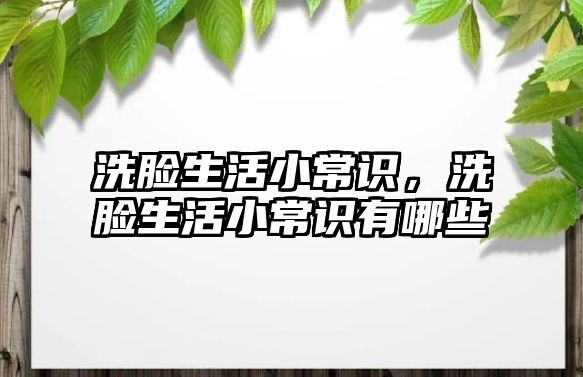 洗脸生活小常识，洗脸生活小常识有哪些