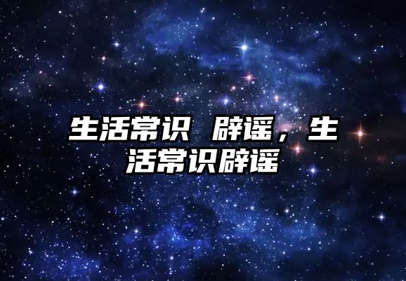 生活常识 辟谣，生活常识辟谣