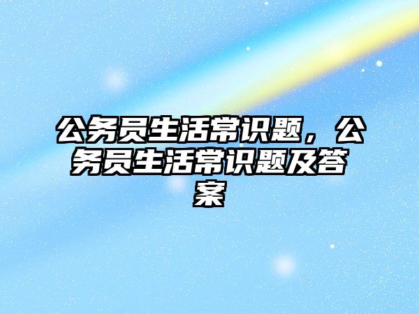 公务员生活常识题，公务员生活常识题及答案