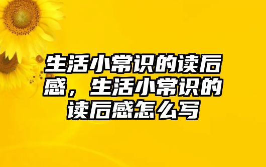 生活小常识的读后感,生活小常识的读后感怎么写