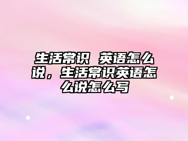 生活常识 英语怎么说，生活常识英语怎么说怎么写