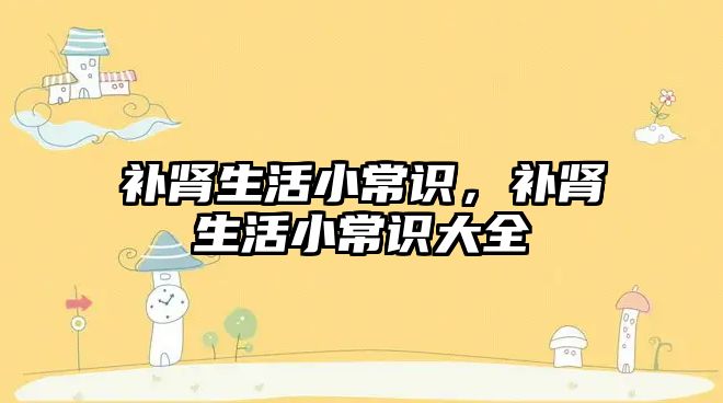 补肾生活小常识，补肾生活小常识大全