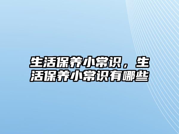 生活保养小常识，生活保养小常识有哪些
