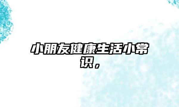 小朋友健康生活小常识,