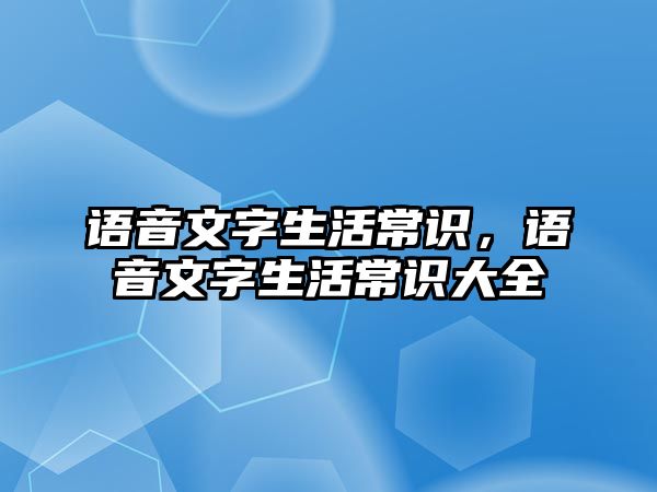 语音文字生活常识，语音文字生活常识大全
