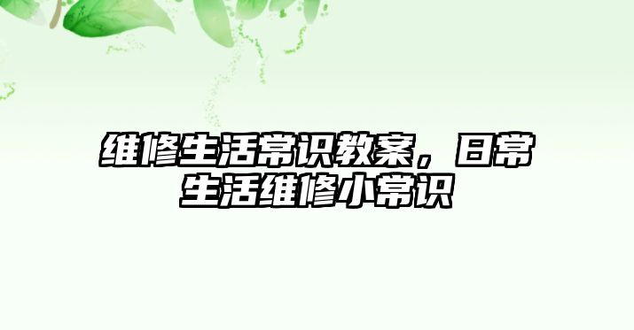 维修生活常识教案，日常生活维修小常识
