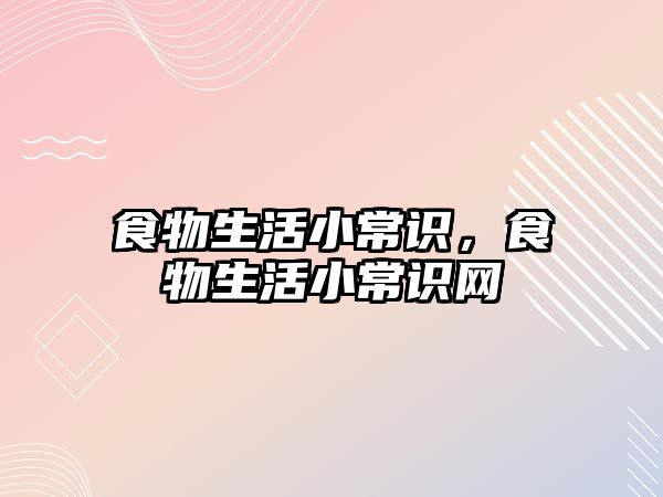 食物生活小常识,食物生活小常识网