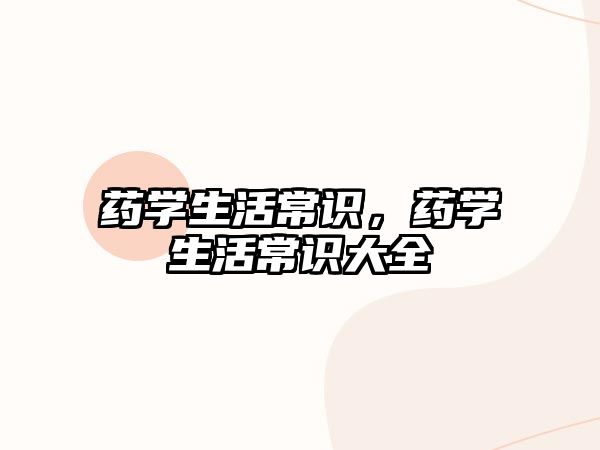 药学生活常识,药学生活常识大全