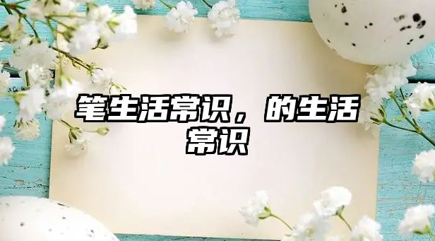 笔生活常识，的生活常识