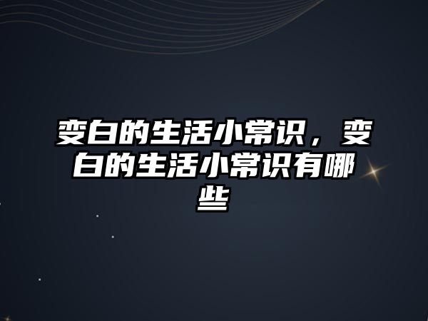 变白的生活小常识，变白的生活小常识有哪些