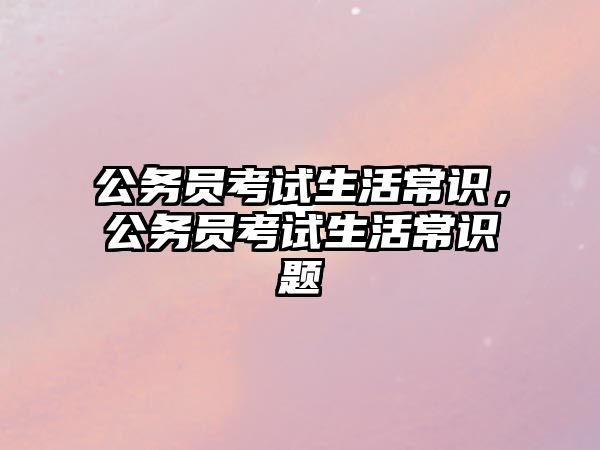 公务员考试生活常识,公务员考试生活常识题