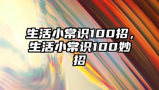 生活小常识100招,生活小常识100妙招