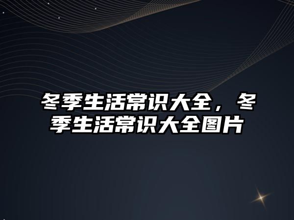 冬季生活常识大全,冬季生活常识大全图片