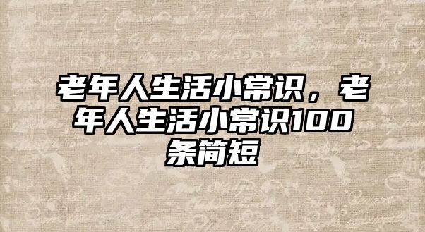 老年人生活小常识,老年人生活小常识100条简短