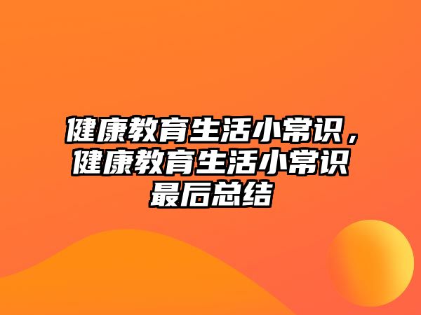 健康教育生活小常识,健康教育生活小常识最后总结