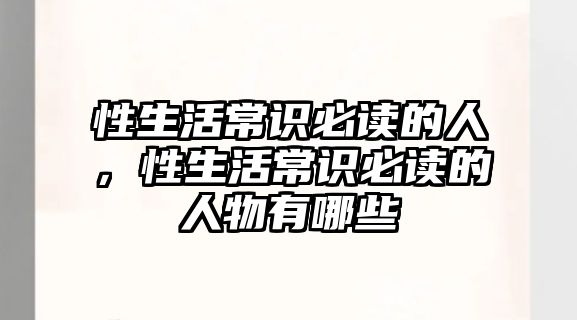 性生活常识必读的人,性生活常识必读的人物有哪些