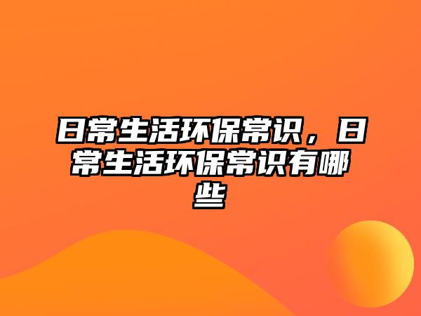 日常生活环保常识,日常生活环保常识有哪些