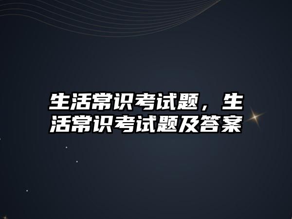 生活常识考试题,生活常识考试题及答案