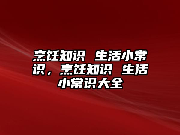 烹饪知识 生活小常识,烹饪知识 生活小常识大全