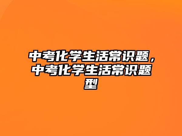 中考化学生活常识题,中考化学生活常识题型