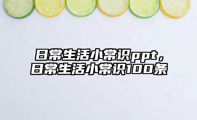 日常生活小常识ppt,日常生活小常识100条