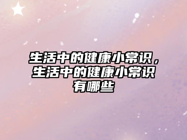 生活中的健康小常识,生活中的健康小常识有哪些