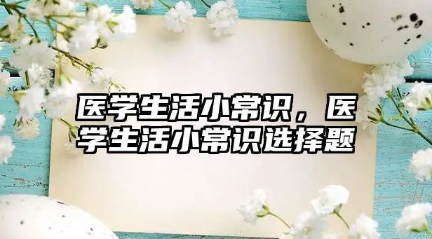 医学生活小常识,医学生活小常识选择题