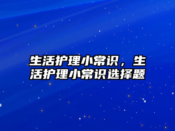生活护理小常识,生活护理小常识选择题