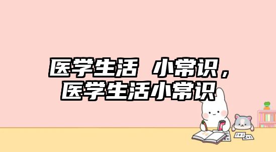 医学生活 小常识,医学生活小常识