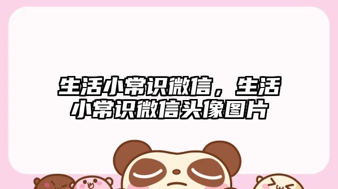 生活小常识微信,生活小常识微信头像图片