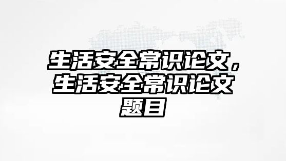 生活安全常识论文,生活安全常识论文题目