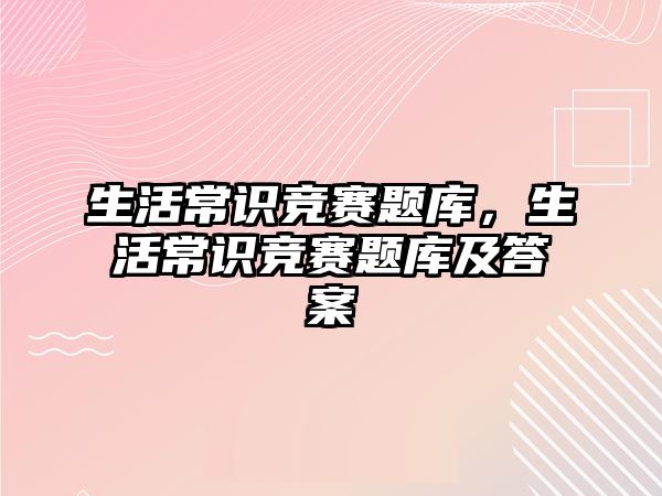 生活常识竞赛题库,生活常识竞赛题库及答案