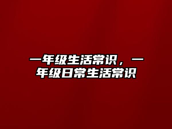 一年级生活常识,一年级日常生活常识