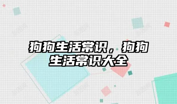 狗狗生活常识,狗狗生活常识大全