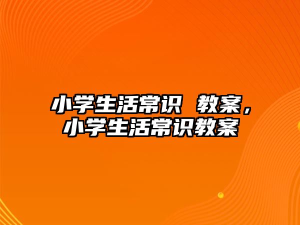 小学生活常识 教案,小学生活常识教案