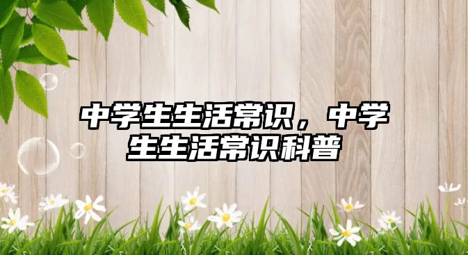 中学生生活常识,中学生生活常识科普