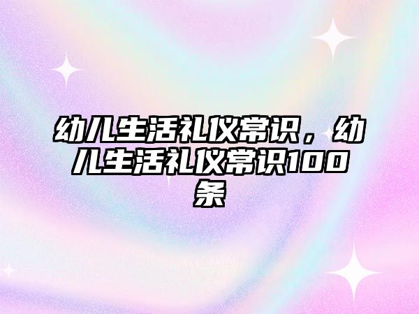 幼儿生活礼仪常识,幼儿生活礼仪常识100条