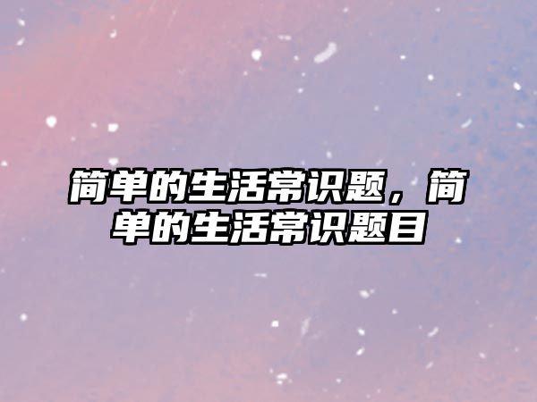 简单的生活常识题,简单的生活常识题目