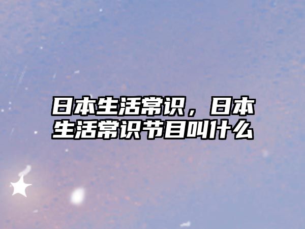 日本生活常识,日本生活常识节目叫什么