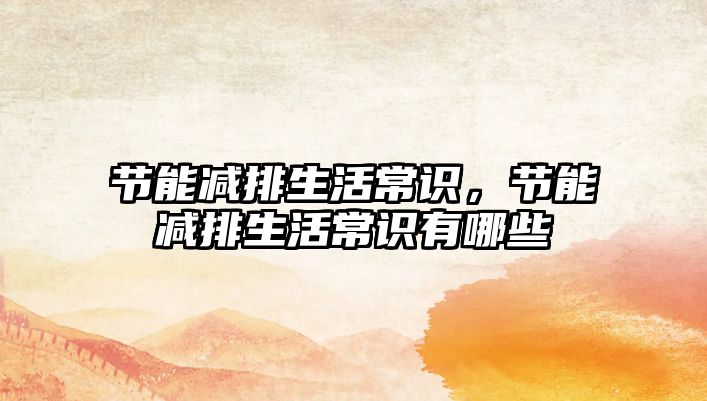 节能减排生活常识，节能减排生活常识有哪些