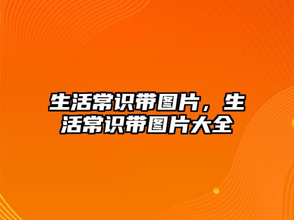 生活常识带图片,生活常识带图片大全
