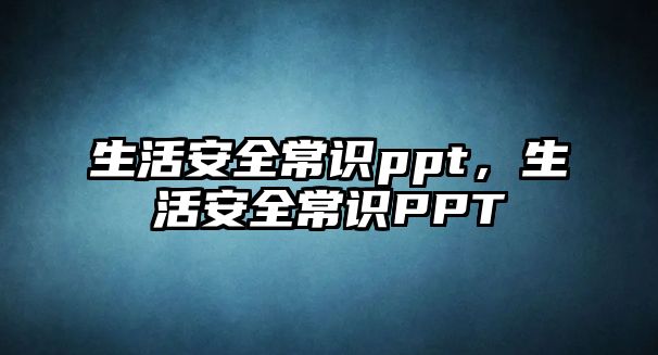 生活安全常识ppt,生活安全常识PPT
