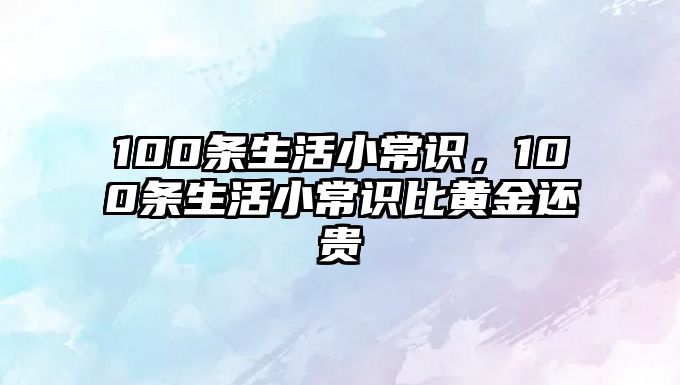 100条生活小常识,100条生活小常识比黄金还贵